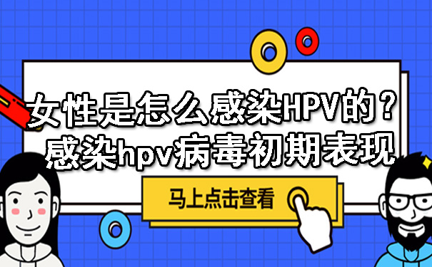 女性是怎么感染 HPV 的？感染hpv病毒初期表现.jpg