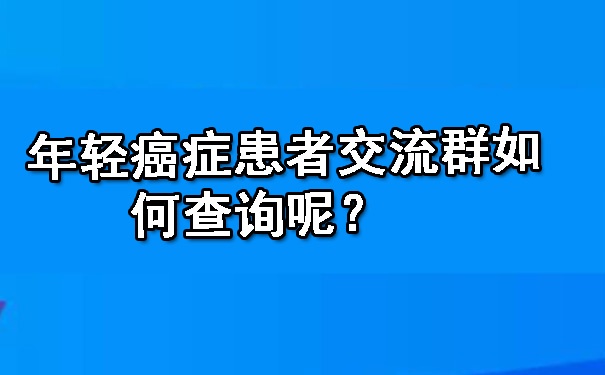 年轻西安癌症患者交流群如何查询呢？.jpg