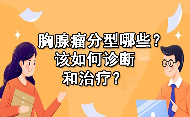 胸腺瘤分型哪些？该如何诊断和治疗？.jpg