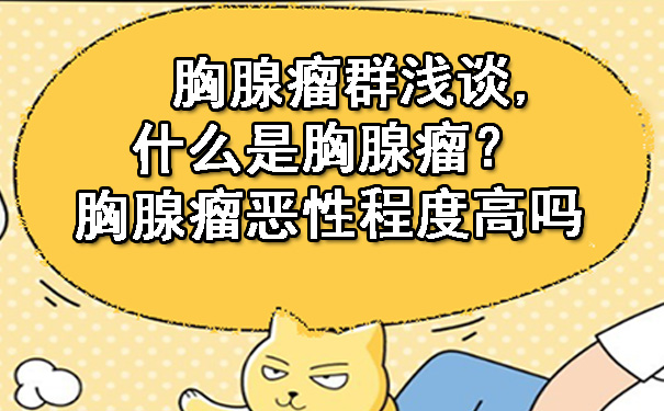 巴彦淖尔胸腺瘤群浅谈,什么是胸腺瘤？胸腺瘤恶性程度高吗