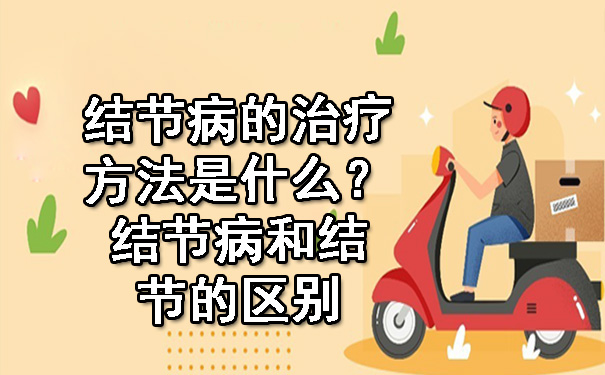 结节病的治疗方法是什么？结节病和结节的区别