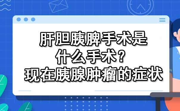 肝胆胰脾手术是什么手术？现在胰腺肿瘤的症状