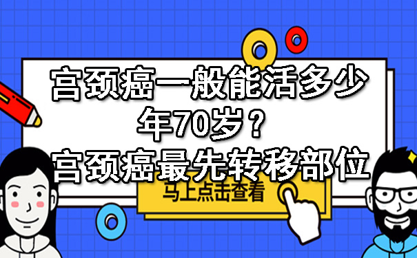 宫颈癌一般能活多少年70岁？杨浦宫颈癌更先
转移部位.jpg