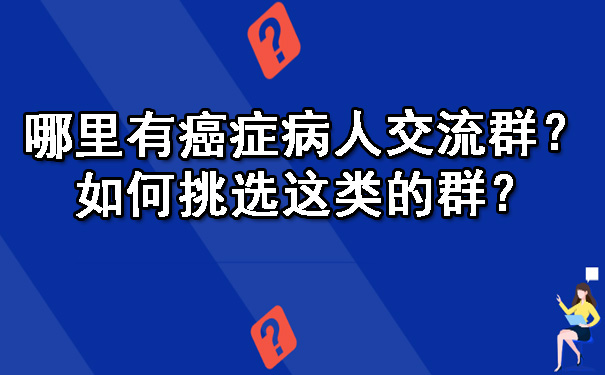 哪里有石嘴山癌症病人交流群？如何挑选这类的群？.jpg