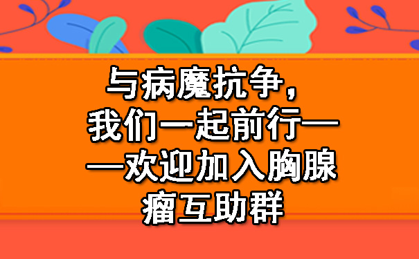 与病魔抗争，我们一起前行——欢迎加入胸腺瘤互助群.jpg