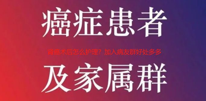 肾癌术后怎么护理？加入病友群好处多多