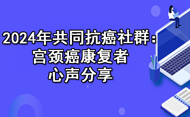 2024年共同河北抗癌社群：河北宫颈癌康复者心声分享.jpg