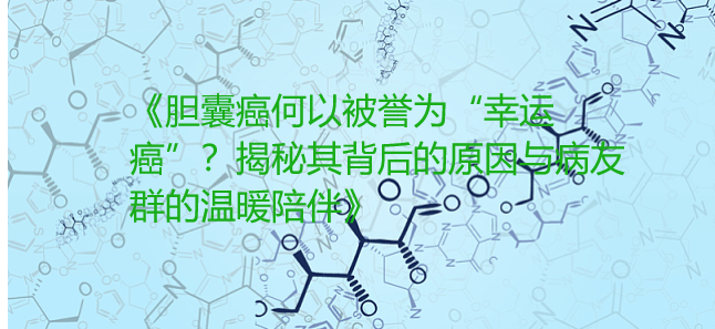 《胆囊癌何以被誉为“幸运癌”？揭秘其背后的原因与病友群的温暖陪伴》