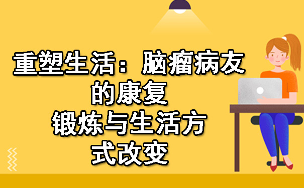 重塑生活：芜湖脑瘤病友的康复锻炼与生活方式改变.jpg