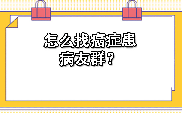 怎么找癌症患病友群？