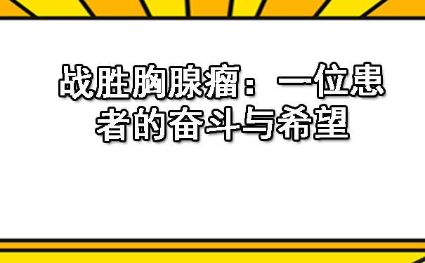 战胜胸腺瘤：一位患者的奋斗与希望.jpg