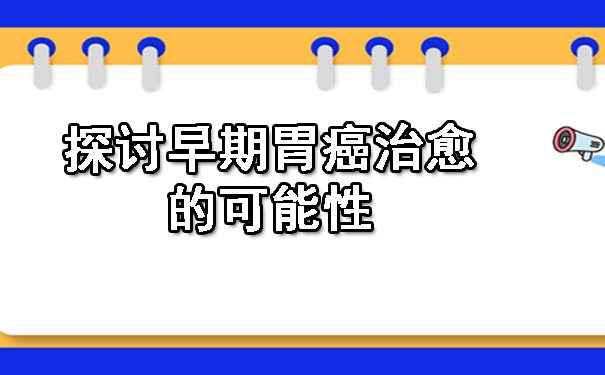 探讨早期胃癌治愈的可能性