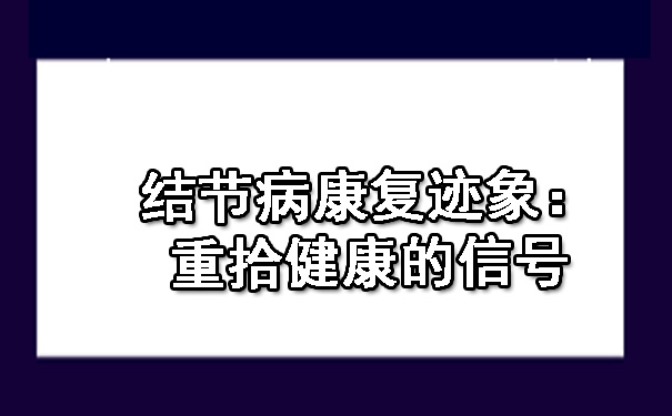 结节病康复迹象：重拾健康的信号.jpg