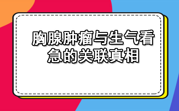 胸腺肿瘤与生气看急的关联真相.jpg