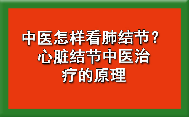 中医怎样看肺结节？心脏结节中医治疗的原理