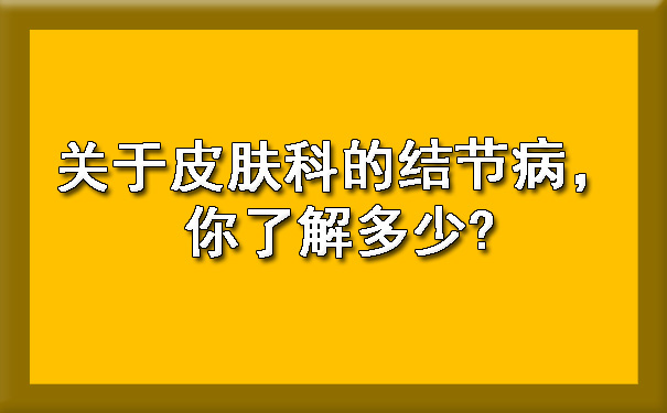 关于皮肤科的结节病，你了解多少.jpg