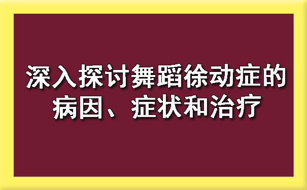 深入探讨舞蹈徐动症的病因、症状和治疗