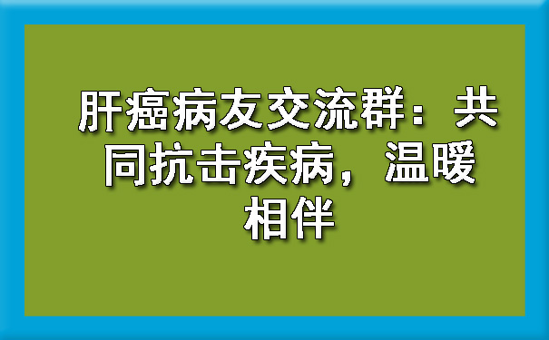 肝癌病友交流群：共同抗击疾病，温暖相伴.jpg