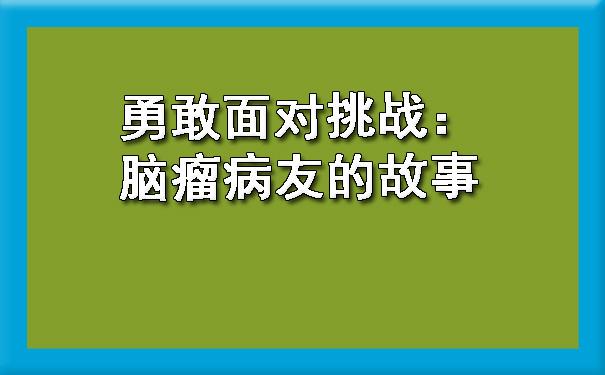 勇敢面对挑战：脑瘤病友的故事