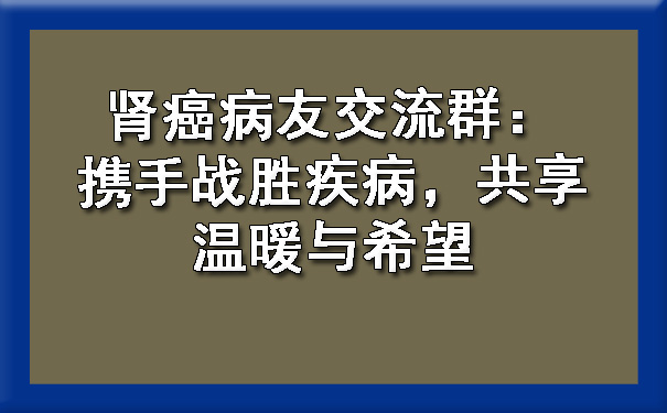 肾癌病友交流群：携手战胜疾病，共享温暖与希望