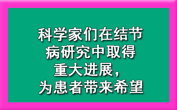 科学家们在结节病研究中取得重大进展，为患者带来希望.jpg