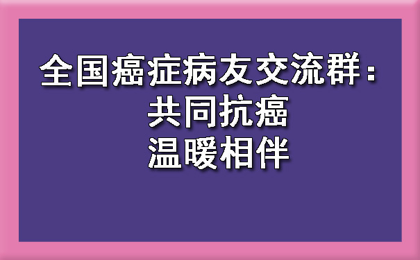 全国巴南癌症病友交流群：共同巴南抗癌，温暖相伴.jpg