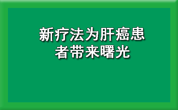 新疗法为肝癌患者带来曙光