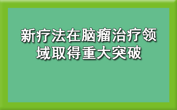 新疗法在脑瘤治疗领域取得重大突破