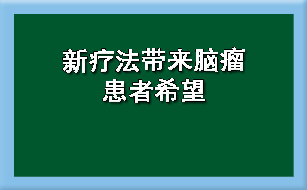 新疗法带来脑瘤患者希望