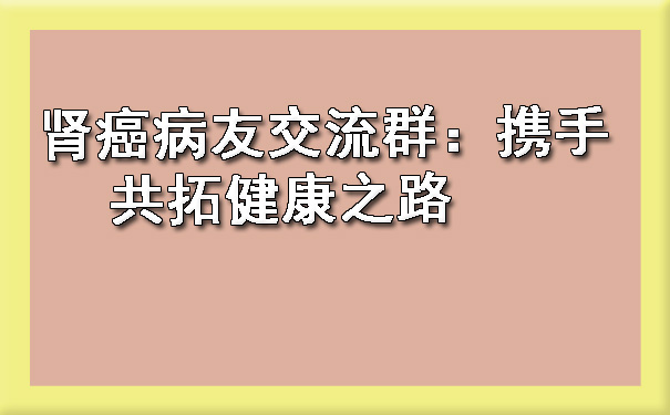 肾癌病友交流群：携手共拓健康之路.jpg