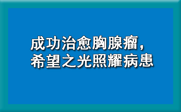 成功治愈胸腺瘤，希望之光照耀病患.jpg