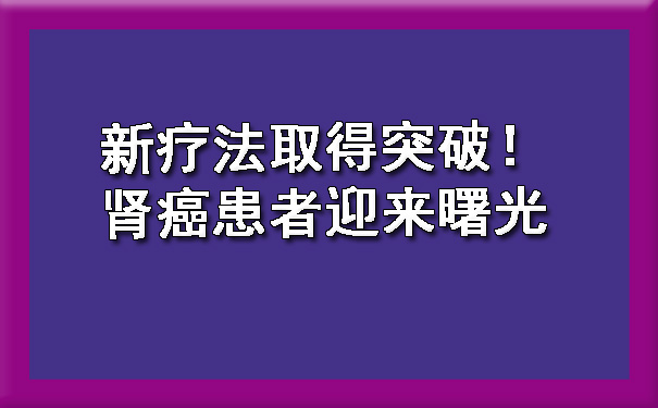 新疗法取得突破！肾癌患者迎来曙光