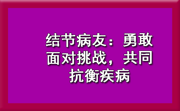 结节病友：勇敢面对挑战，共同抗衡疾病.jpg