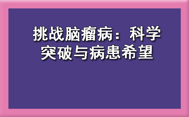 挑战庆阳脑瘤病：科学突破与病患希望.jpg