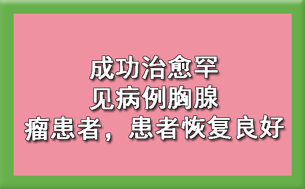 成功治愈罕见病例胸腺瘤患者，患者恢复良好.jpg