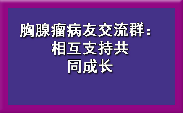 胸腺瘤病友交流群：相互支持共同成长.jpg