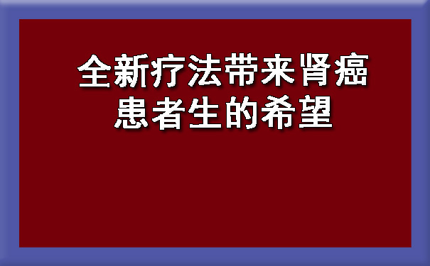 全新疗法带来肾癌患者生的希望