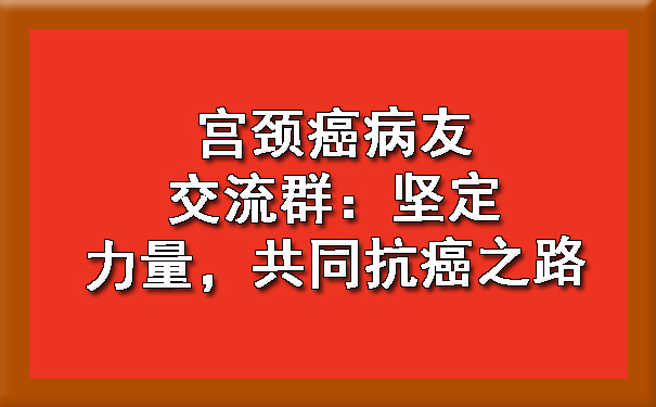 巴彦淖尔宫颈癌病友交流群：坚定力量，共同巴彦淖尔抗癌之路.jpg