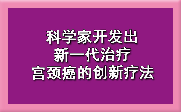 科学家开发出新一代治疗南京宫颈癌的创新疗法.jpg