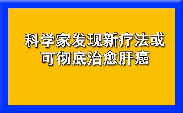 科学家发现新疗法或可彻底治愈肝癌