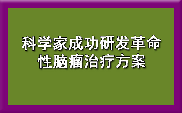 科学家成功研发革命性菏泽脑瘤治疗方案.jpg