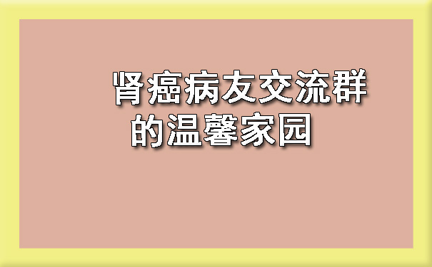 肾癌病友交流群的温馨家园