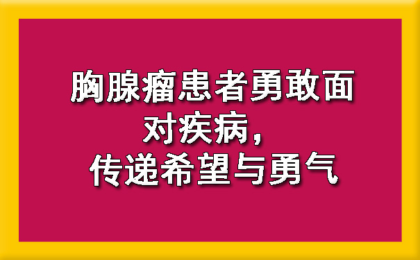 胸腺瘤患者勇敢面对疾病，传递希望与勇气.jpg