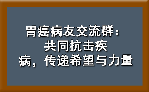 胃癌病友交流群：共同抗击疾病，传递希望与力量