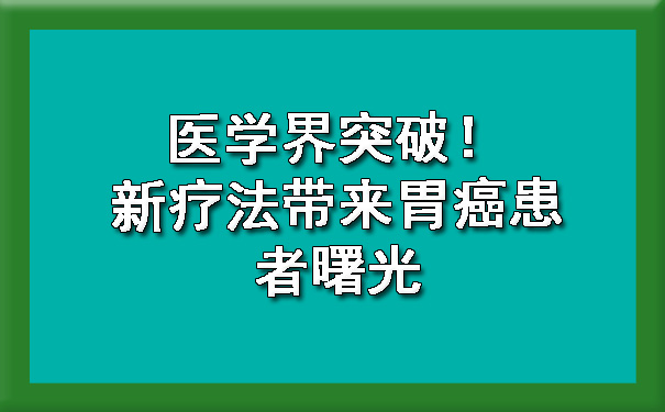 医学界突破！新疗法带来胃癌患者曙光.jpg