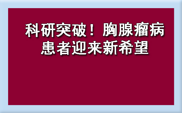 科研突破！静海胸腺瘤病患者迎来新希望.jpg