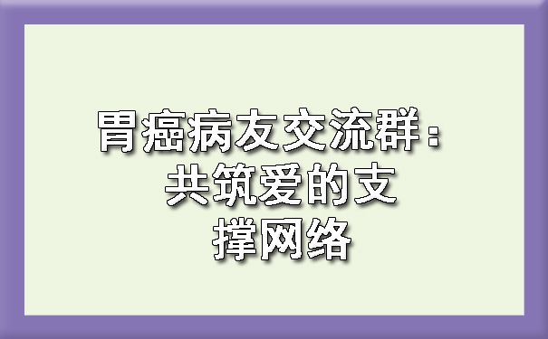 胃癌病友交流群：共筑爱的支撑网络