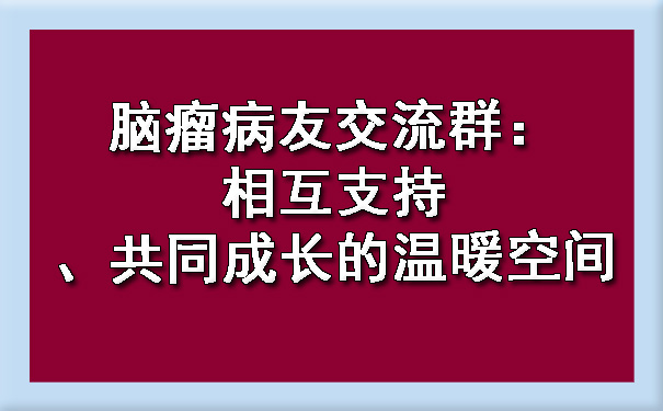 玉树脑瘤病友交流群：相互支持、共同成长的温暖空间.jpg