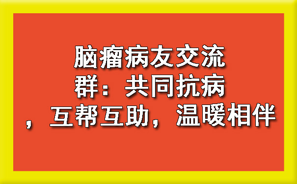 西安脑瘤病友交流群：共同抗病，互帮互助，温暖相伴.jpg