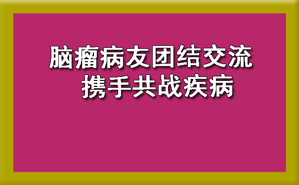 阿拉尔脑瘤病友团结交流 携手共战疾病.jpg